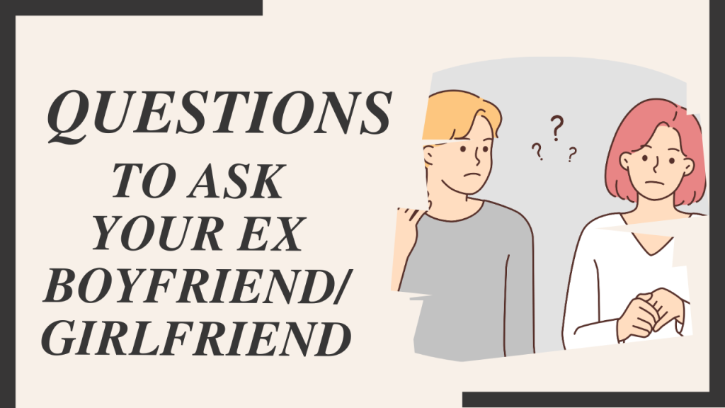 111+ Questions To Ask Your Ex-Boyfriend/Girlfriend [Ultimate Collection]