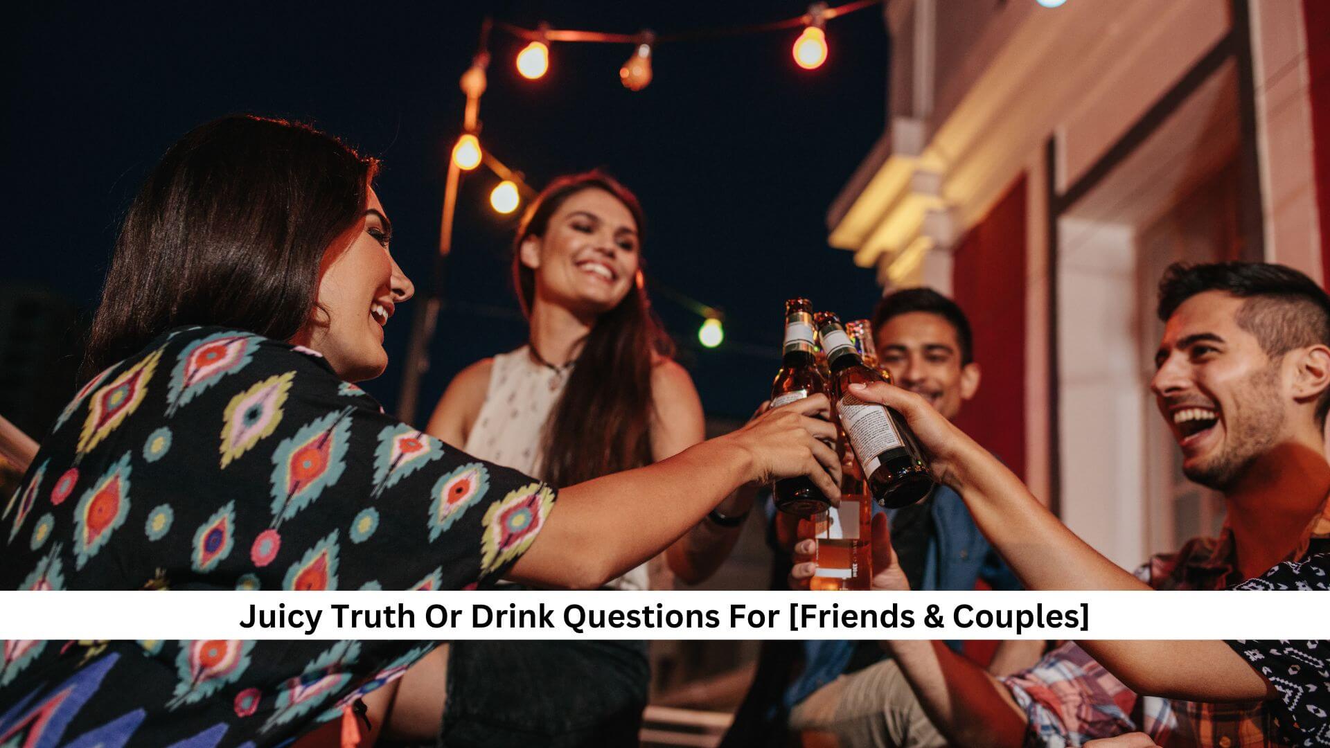 180+ Juicy Truth Or Drink Questions For [Friends & Couples]